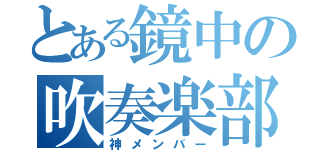 とある鏡中の吹奏楽部（神メンバー）