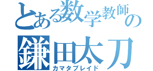 とある数学教師の鎌田太刀（カマタブレイド）