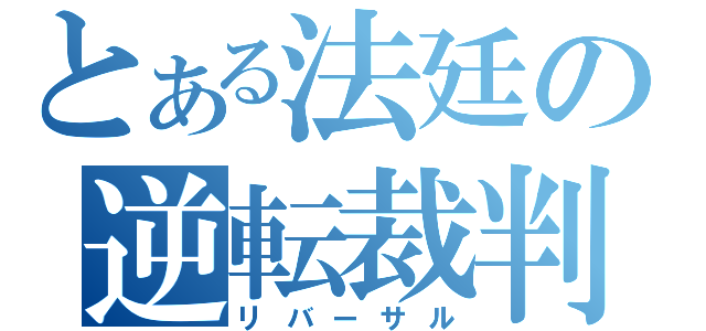 とある法廷の逆転裁判（リバーサル）