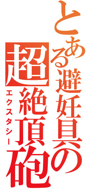 とある避妊具の超絶頂砲（エクスタシー）