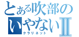 とある吹部のいやないやなⅡ（クラリネット）