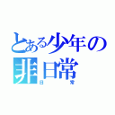 とある少年の非日常（日常）