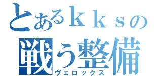 とあるｋｋｓの戦う整備（ヴェロックス）