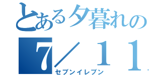 とある夕暮れの７／１１（セブンイレブン）