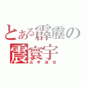 とある霹靂の震寰宇（兵甲龍痕）