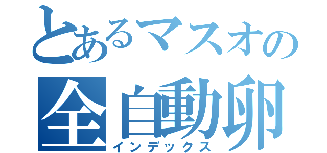 とあるマスオの全自動卵割機（インデックス）