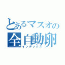 とあるマスオの全自動卵割機（インデックス）