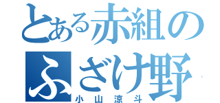 とある赤組のふざけ野郎（小山涼斗）