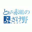 とある赤組のふざけ野郎（小山涼斗）