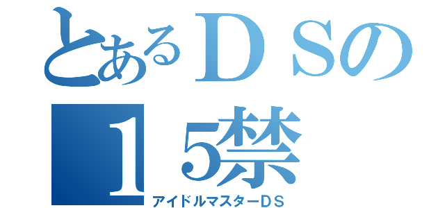 とあるＤＳの１５禁（アイドルマスターＤＳ）