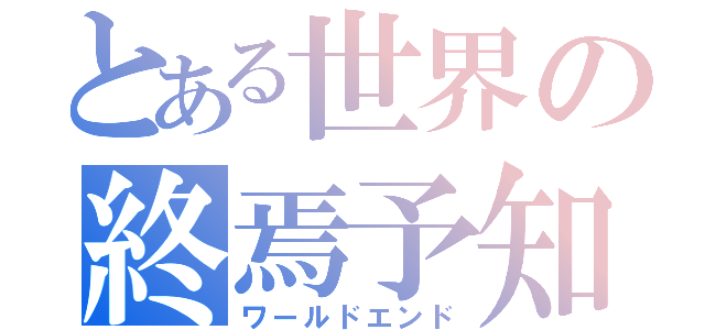 とある世界の終焉予知（ワールドエンド）