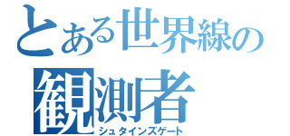 とある世界線の観測者（シュタインズゲート）