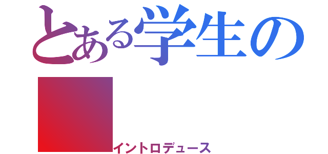 とある学生の（イントロデュース）