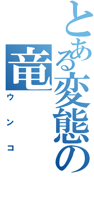 とある変態の竜（ウンコ）