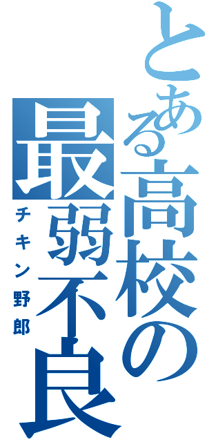 とある高校の最弱不良（チキン野郎）