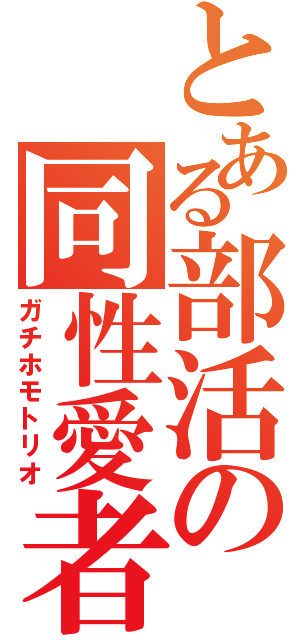 とある部活の同性愛者（ガチホモトリオ）