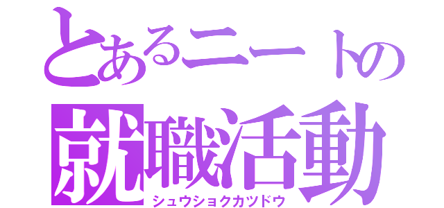 とあるニートの就職活動（シュウショクカツドウ）