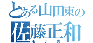 とある山田東の佐藤正和（モテ男）