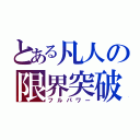 とある凡人の限界突破（フルパワー）