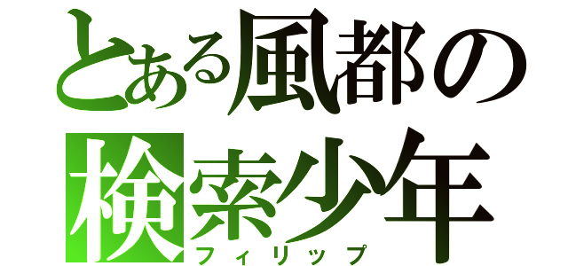 とある風都の検索少年（フィリップ）