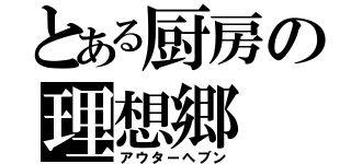 とある厨房の理想郷（アウターへブン）