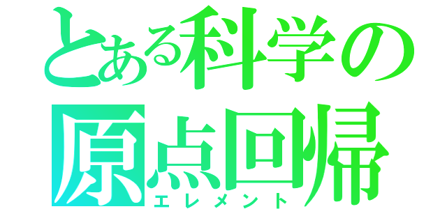 とある科学の原点回帰（エレメント）