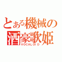 とある機械の酒豪歌姫（ＶＯＣＡＬＯＩＤ）