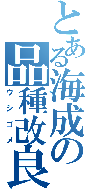 とある海成の品種改良（ウシゴメ）