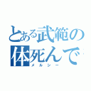 とある武範の体死んでよ♪（メルシー）