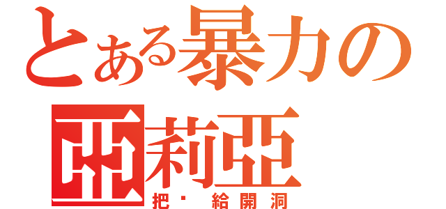 とある暴力の亞莉亞（把你給開洞）