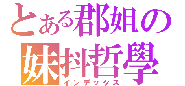 とある郡姐の妹抖哲學（インデックス）