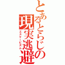 とあるとらじの現実逃避（エスケーピズム）