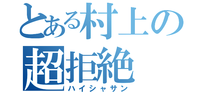 とある村上の超拒絶（ハイシャサン）