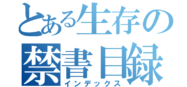 とある生存の禁書目録（インデックス）