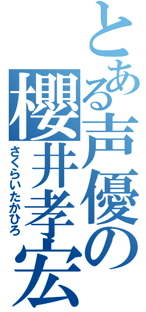 とある声優の櫻井孝宏（さくらいたかひろ）