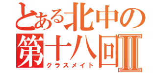 とある北中の第十八回卒業生Ⅱ（クラスメイト）