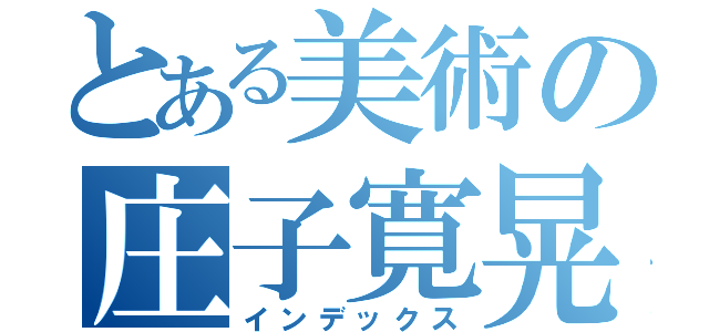 とある美術の庄子寛晃（インデックス）