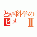 とある科学のヒメⅡ（）