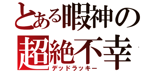 とある暇神の超絶不幸（デッドラッキー）