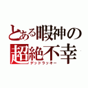 とある暇神の超絶不幸（デッドラッキー）