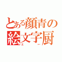 とある顔青の絵文字厨（エ←）