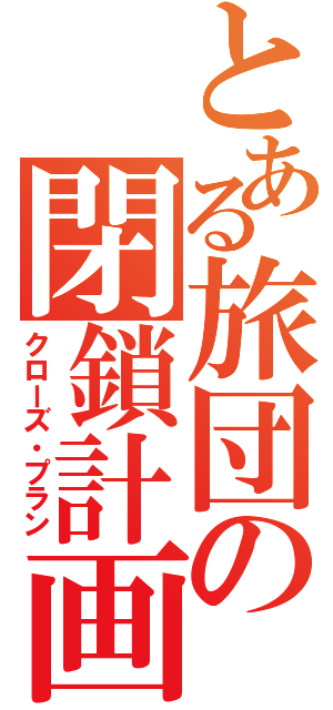 とある旅団の閉鎖計画（クローズ・プラン）