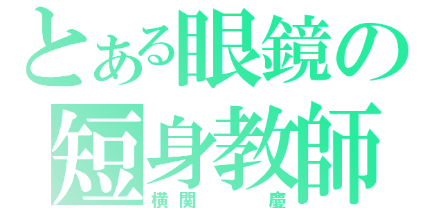 とある眼鏡の短身教師（横関  慶）