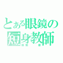 とある眼鏡の短身教師（横関  慶）