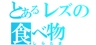 とあるレズの食べ物（しらたま）