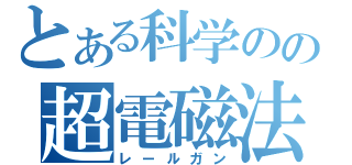 とある科学のの超電磁法（レールガン）