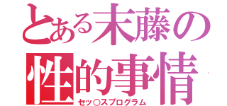 とある末藤の性的事情（セッ○スプログラム）