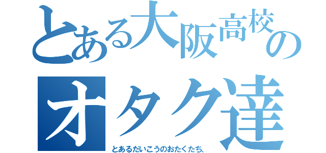 とある大阪高校のオタク達（とあるだいこうのおたくたち、）