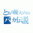 とある優大ののバカ伝説（）