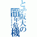 とある阪大の留年危機（ウエサマコワイ）